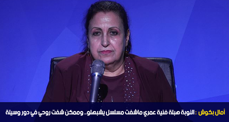 أمال بكوش : النوبة هبلة فنية عمري ماشفت مسلسل يشبهلو..وممكن شفت روحي في دور وسيلة