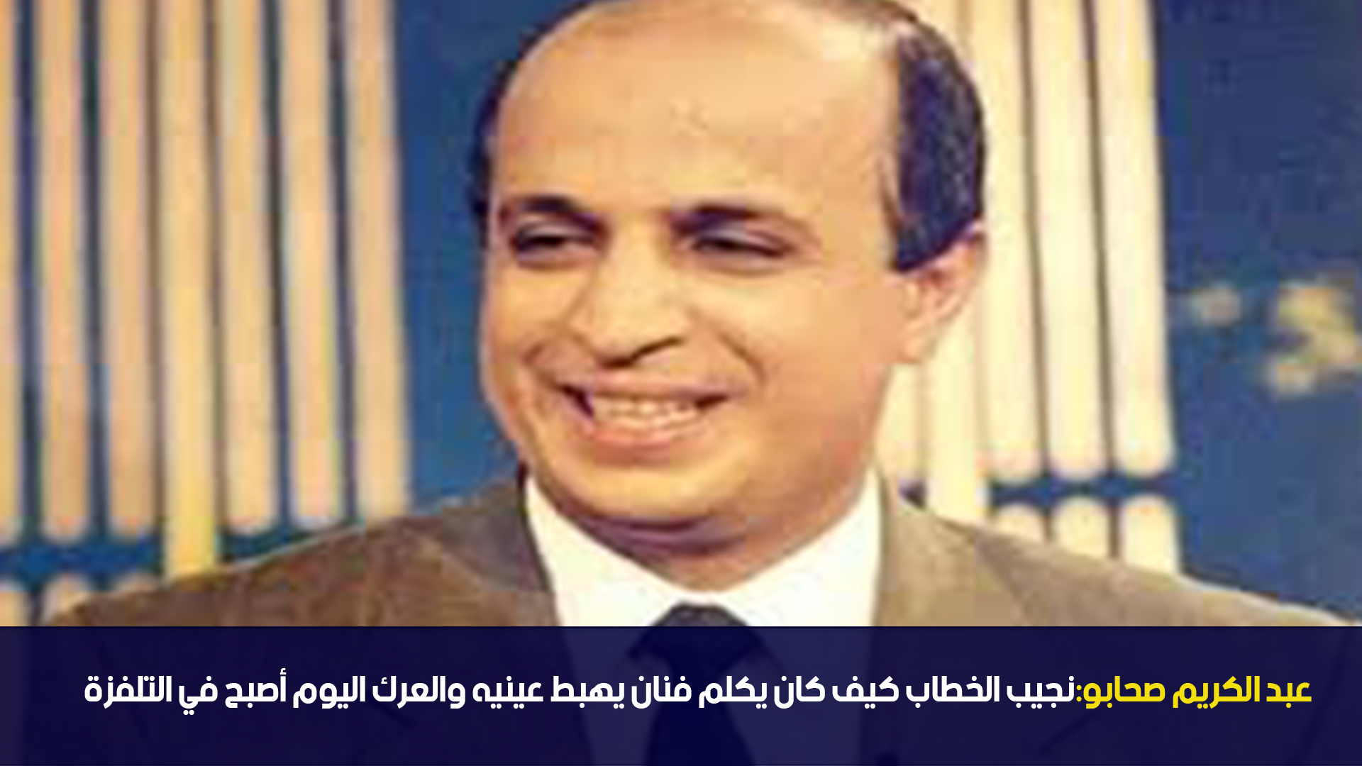 عبد الكريم صحابو: نجيب الخطاب كيف كان يكلم فنان يهبط عينيه والعرك اليوم أصبح في التلفزة