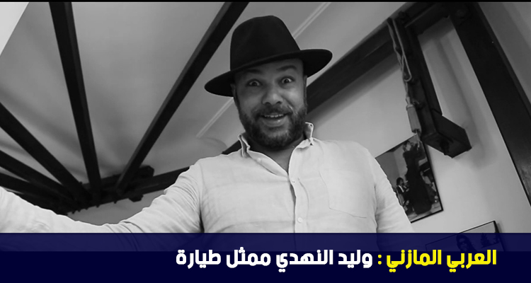 العربي المازني : وليد النهدي ممثل طيارة