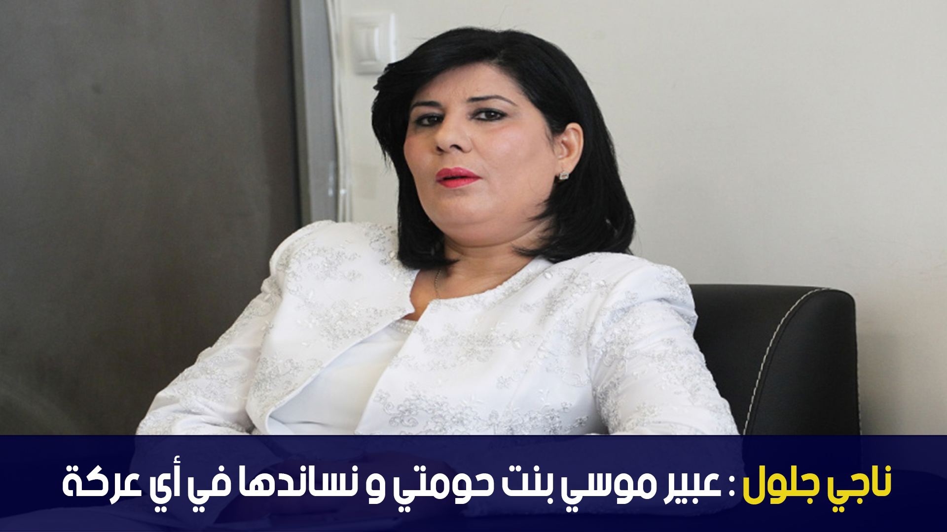 ناجي جلول : عبير موسي بنت حومتي و نساندها في أي عركة