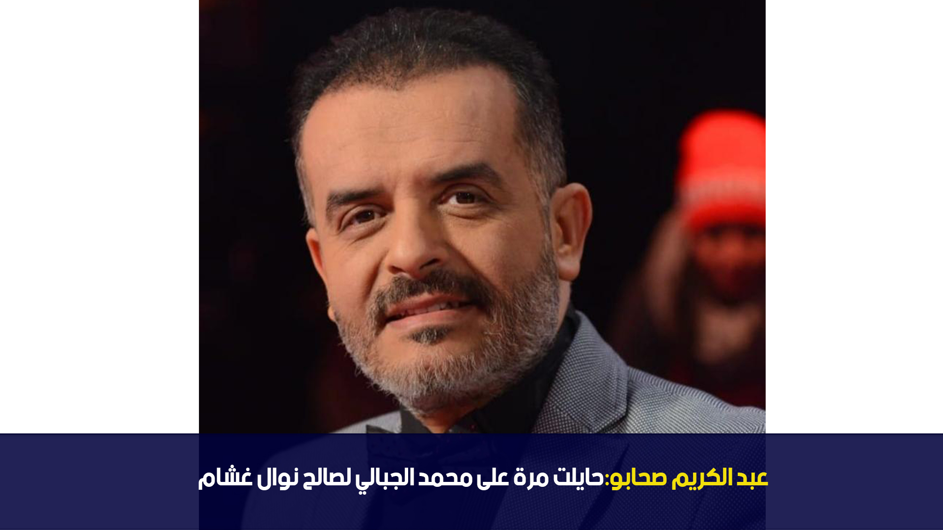عبد الكريم صحابو: حايلت مرة على محمد الجبالي لصالح نوال غشام