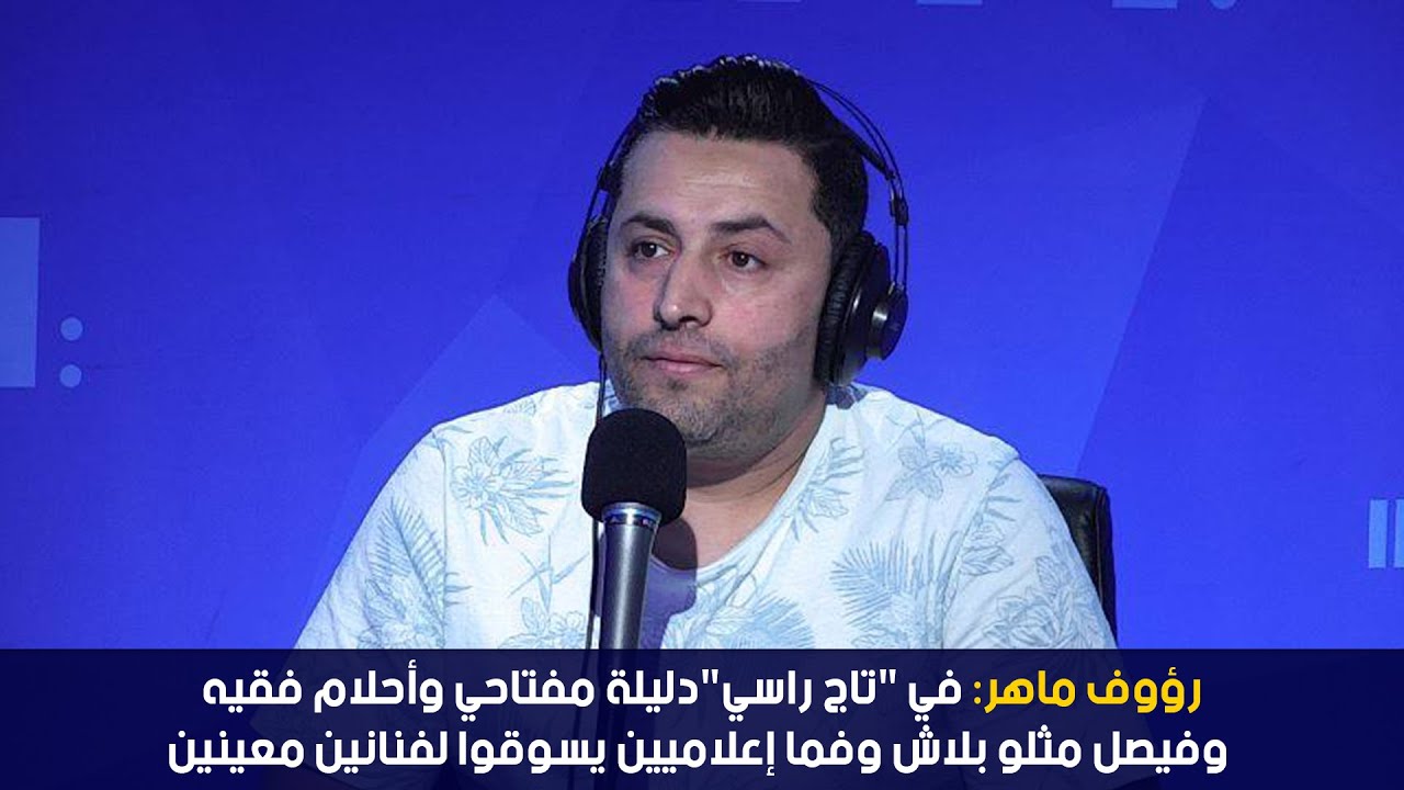 رؤوف ماهر:في "تاج راسي"دليلة مفتاحي وأحلام فقيه وفيصل مثلو بلاش وفما إعلاميين يسوقوا لفنانين معينين