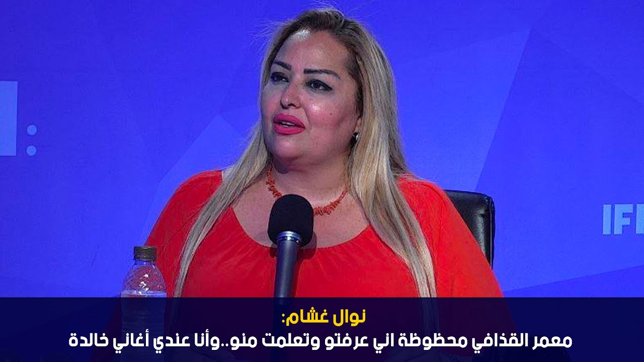 نوال غشام: معمر القذافي محظوظة اني عرفتو وتعلمت منو..وأنا عندي أغاني خالدة