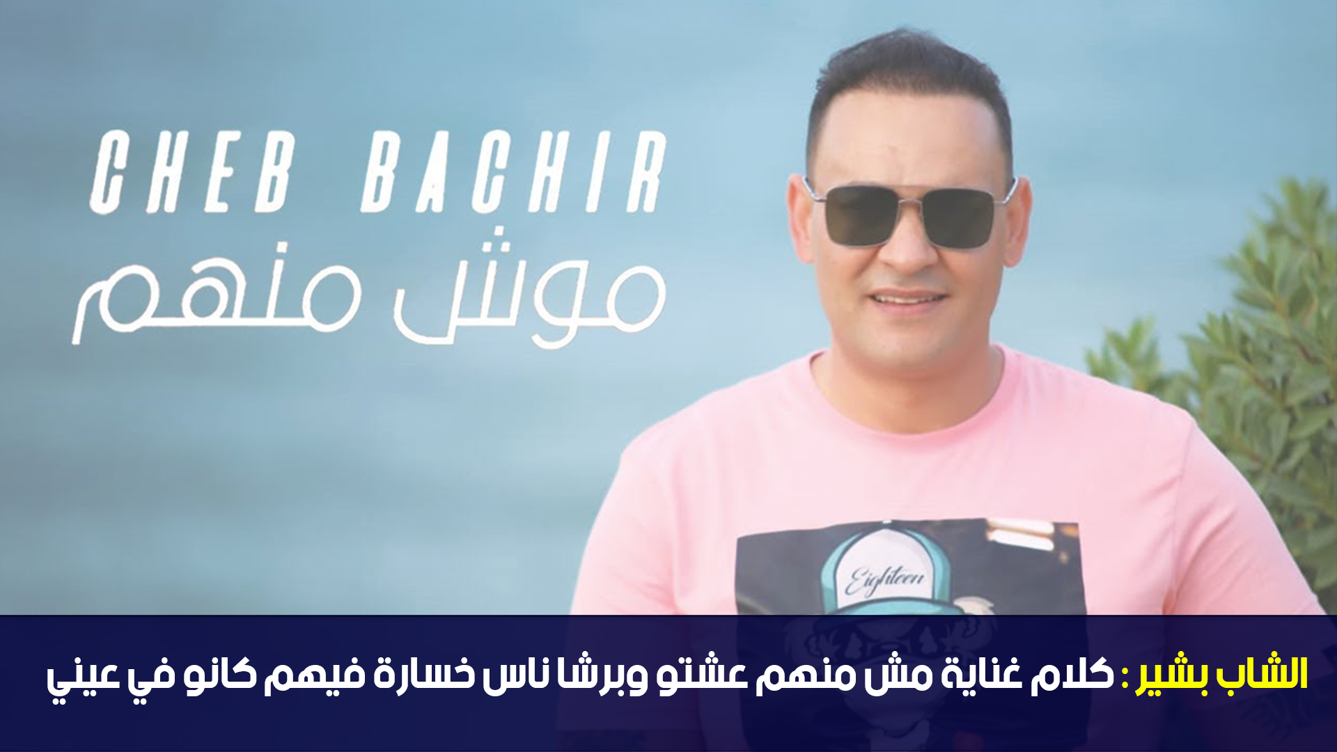 الشاب بشير : كلام غناية مش منهم عشتو وبرشا ناس خسارة فيهم كانو في عيني