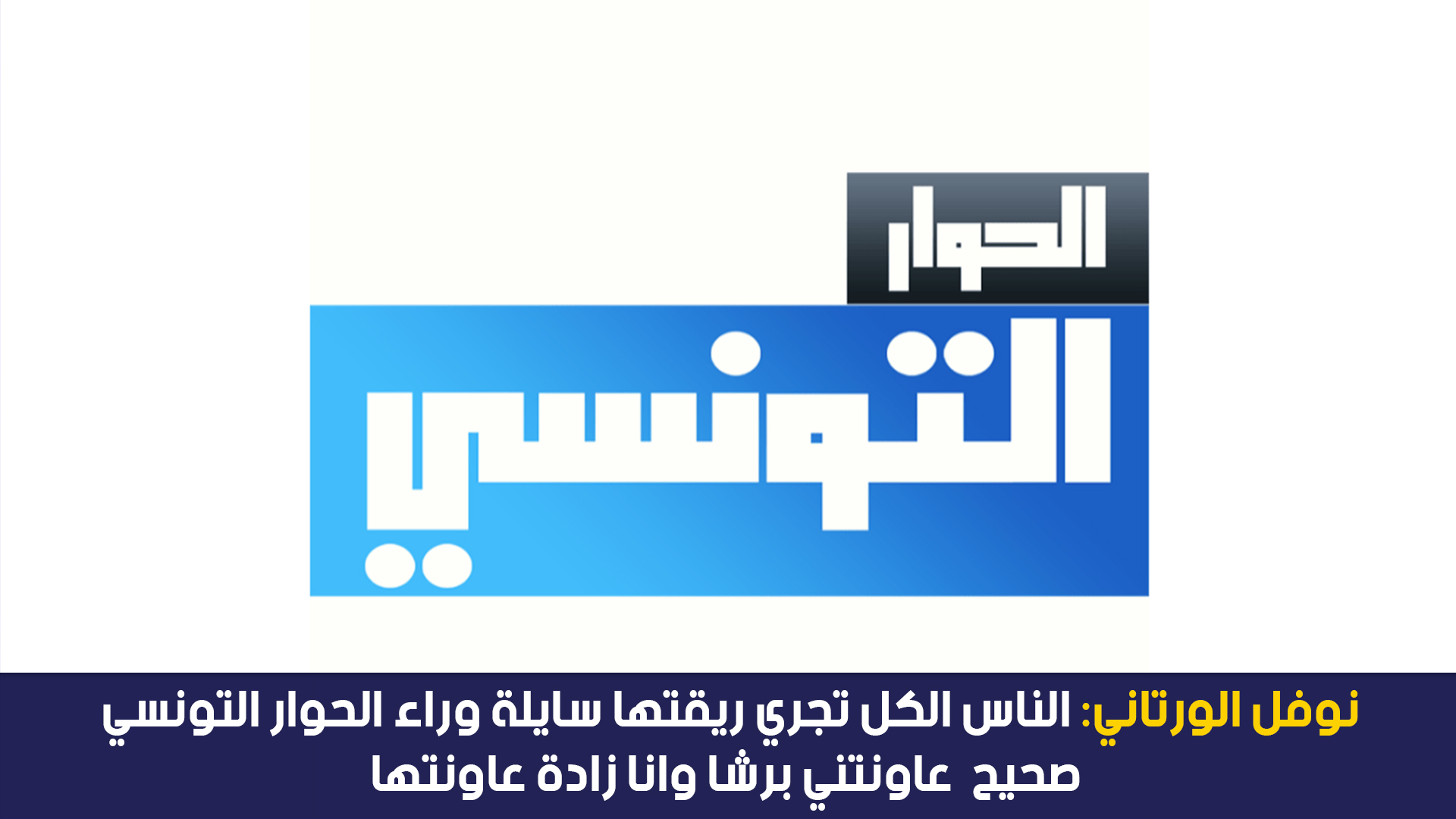 نوفل الورتاني:الناس الكل تجري ريقتها سايلة وراء الحوار التونسي صحيح عاونتني برشا وانا زادة عاونتها