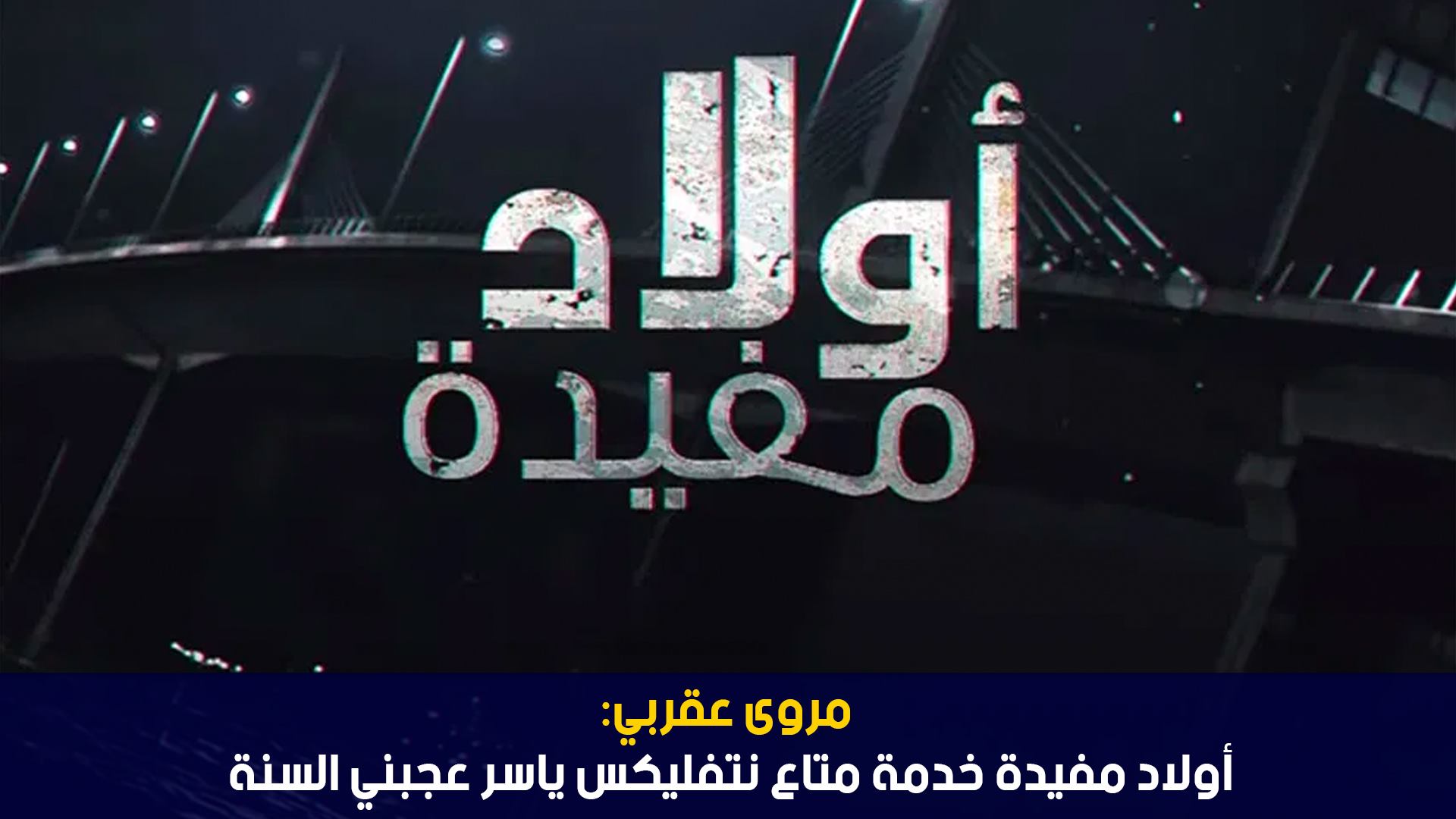 مروى العقربي:أولاد مفيدة خدمة متاع نتفليكس ياسر عجبني السنة