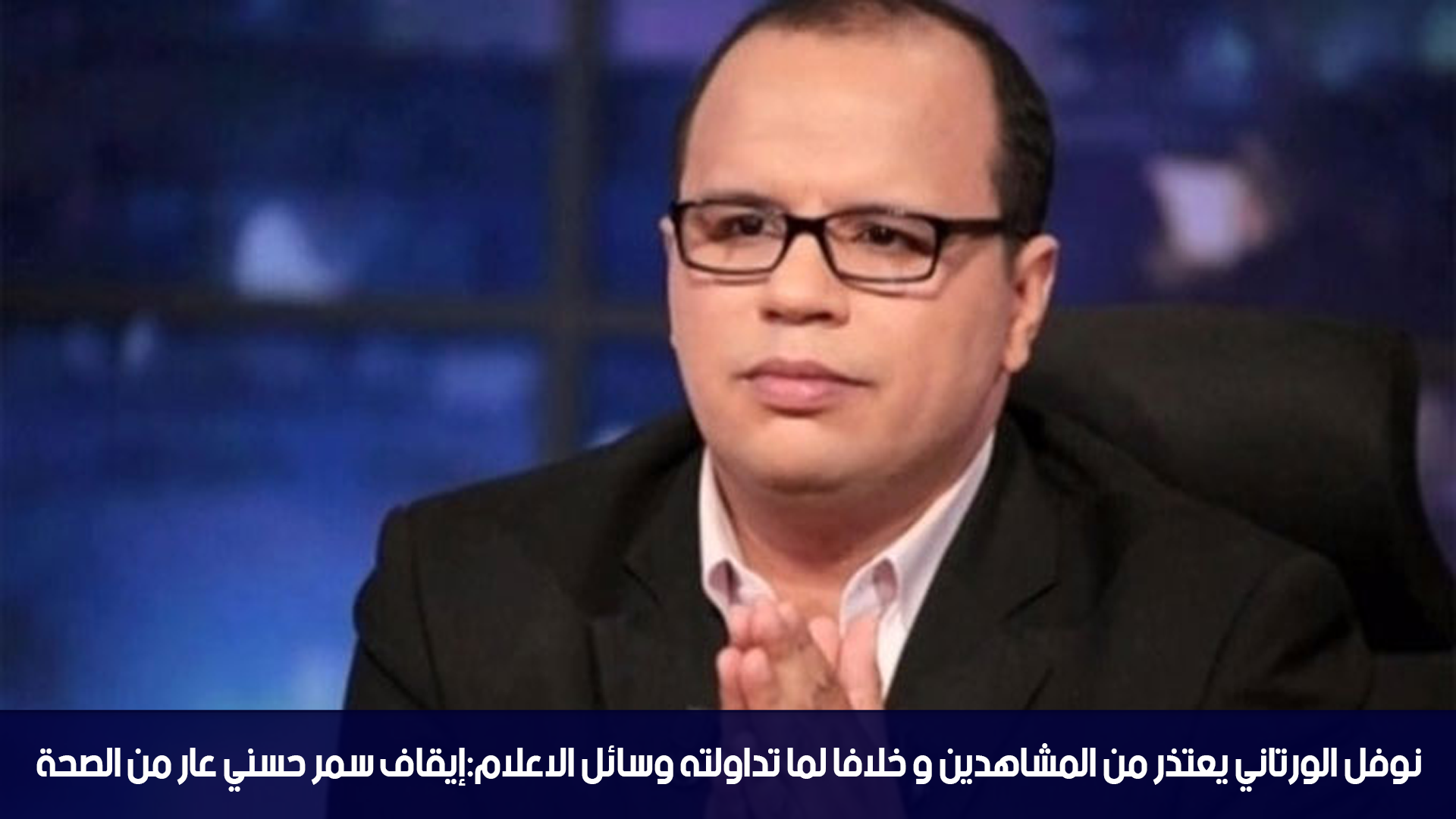 نوفل الورتاني يعتذر من المشاهدين و خلافا لما تداولته وسائل الاعلام:إيقاف سمر حسني عار من الصحة