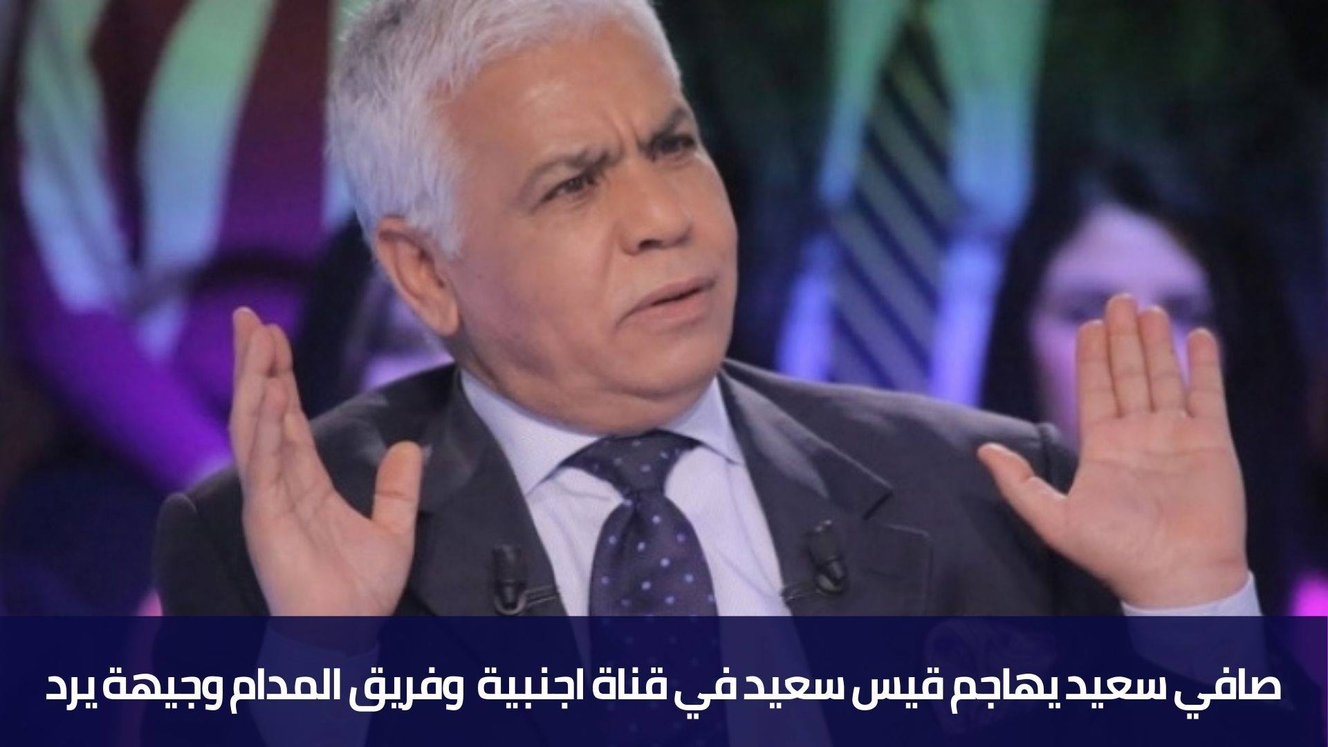 صافي سعيد يهاجم قيس سعيد في قناة اجنبية  وفريق المدام وجيهة يرد