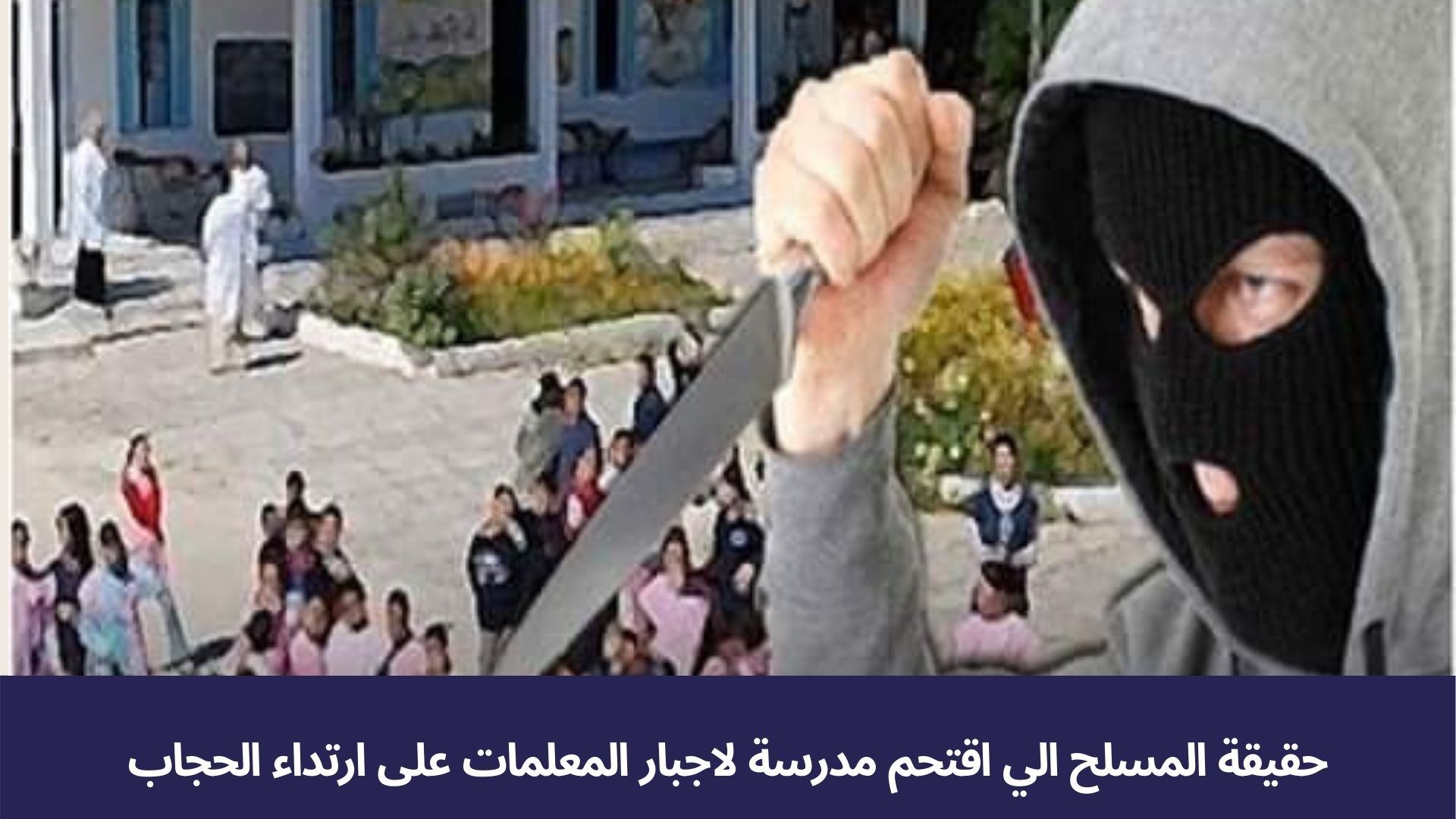 حقيقة المسلح الي اقتحم مدرسة لاجبار المعلمات على ارتداء الحجاب