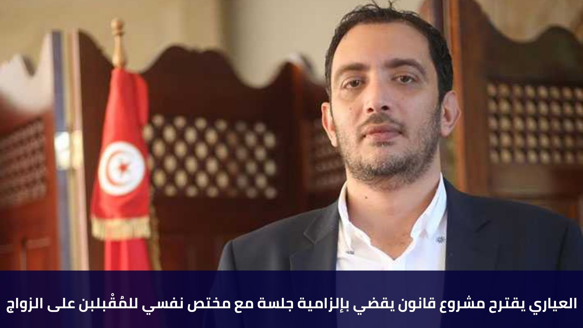 العياري يقترح مشروع قانون يقضي بإلزامية جلسة مع مختص نفسي للمُقْبلبن على الزواج