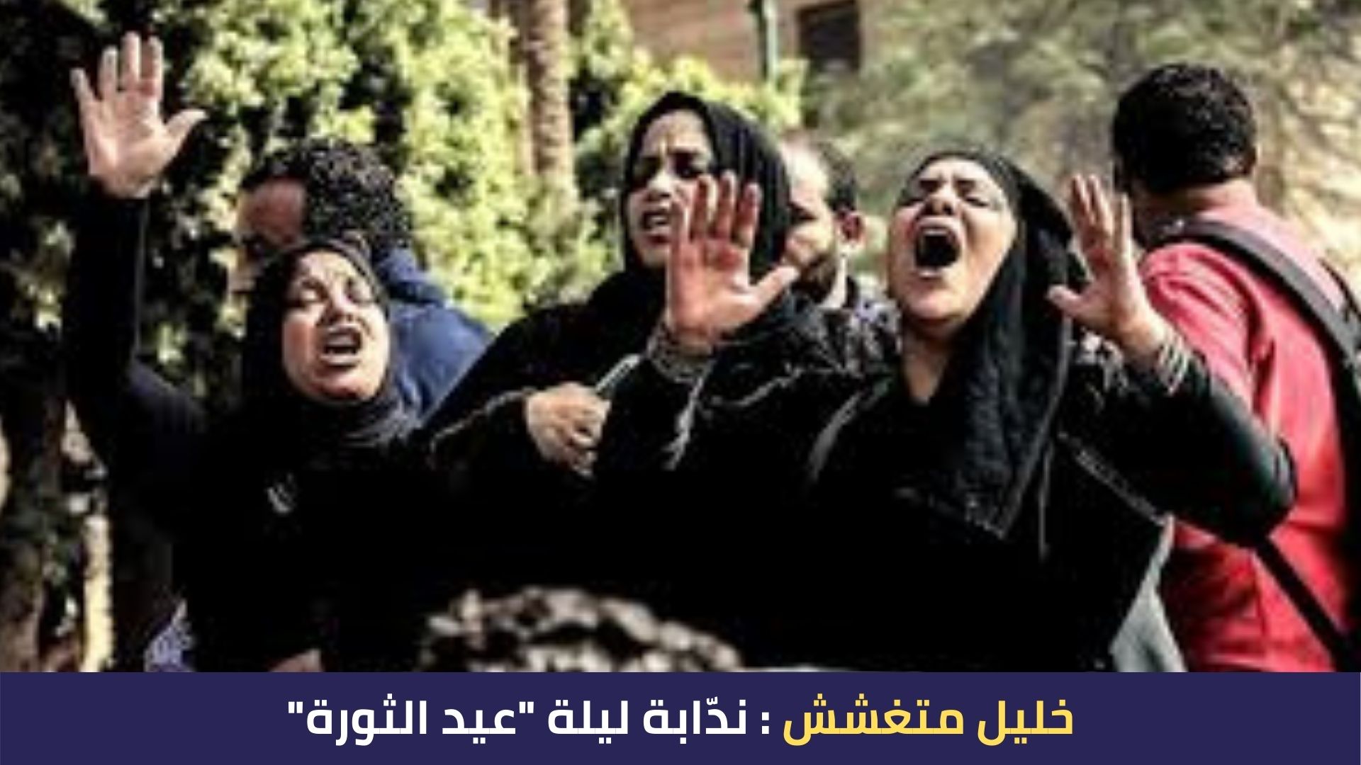 "خليل متغشش : ندّابة ليلة "عيد الثورة