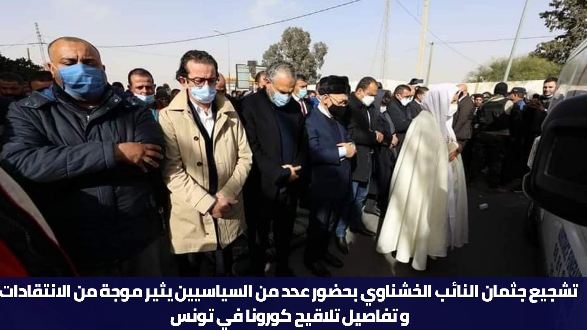 تشجيع جثمان النائب الخشناوي بحضور عدد من السياسيين يثير موجة من الانتقادات و تفاصيل تلاقيح كورونا