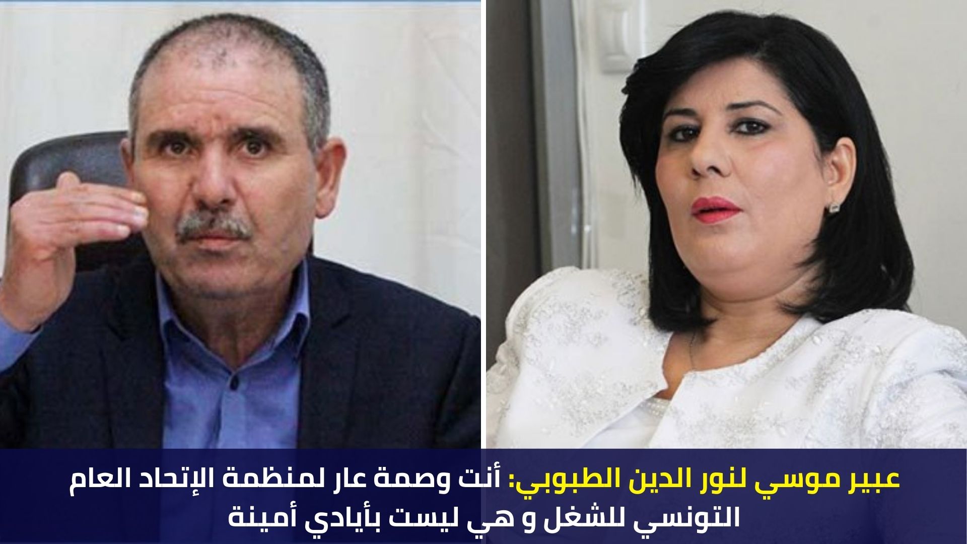 عبير موسي لنور الدين الطبوبي: أنت وصمة عار لمنظمة الإتحاد العام التونسي للشغل و هي ليست بأيادي أمينة