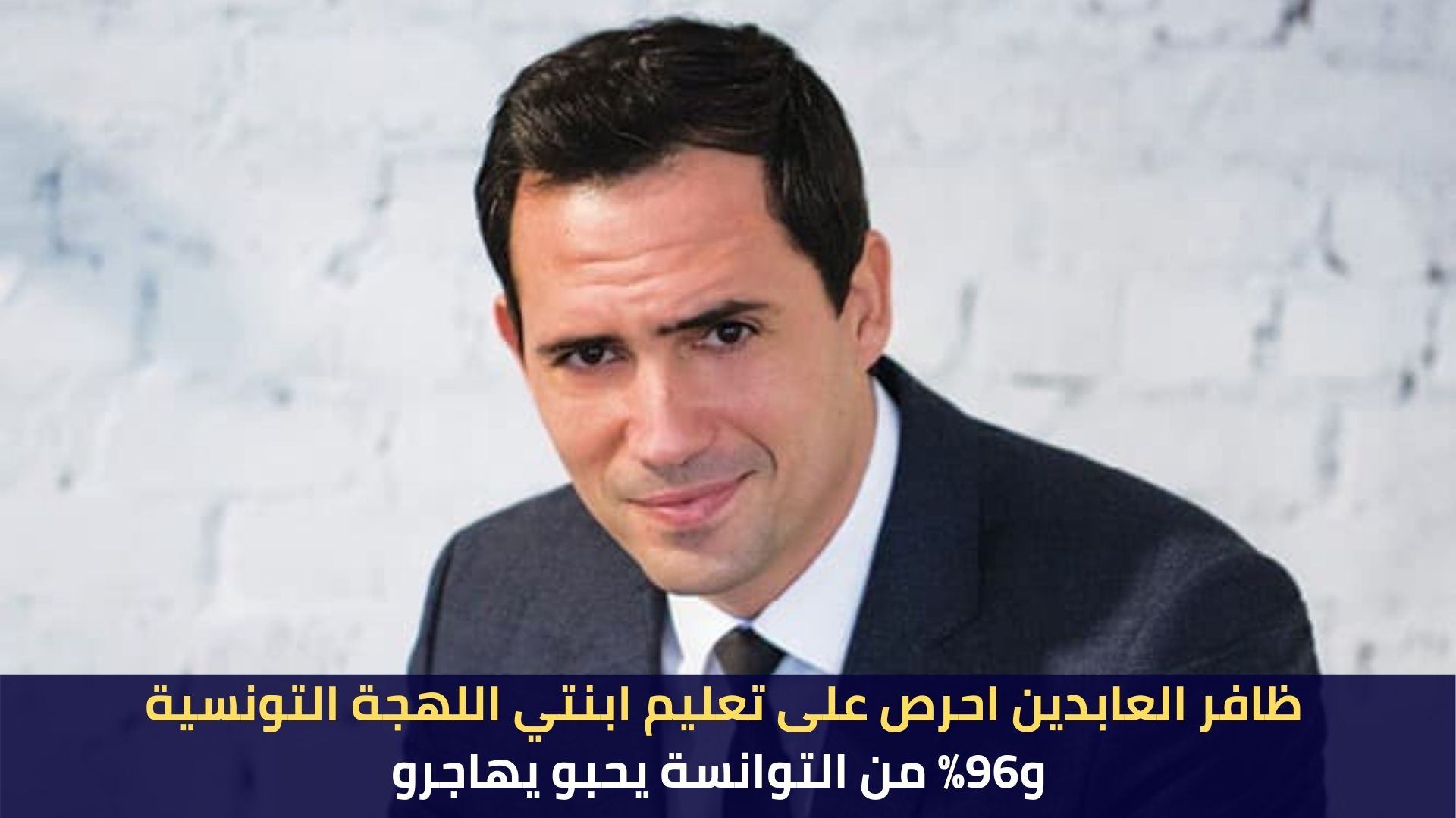 ظافر العابدين احرص على تعليم ابنتي اللهجة التونسية و96% من التوانسة يحبو يهاجرو
