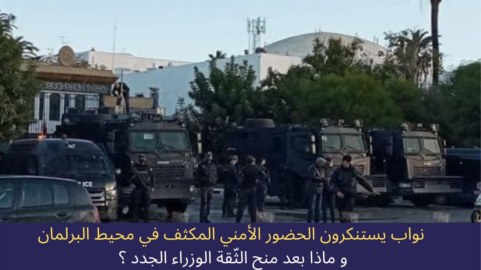 نواب يستنكرون الحضور الأمني المكثف في محيط البرلمان و ماذا بعد منح الثّقة الوزراء الجدد ؟