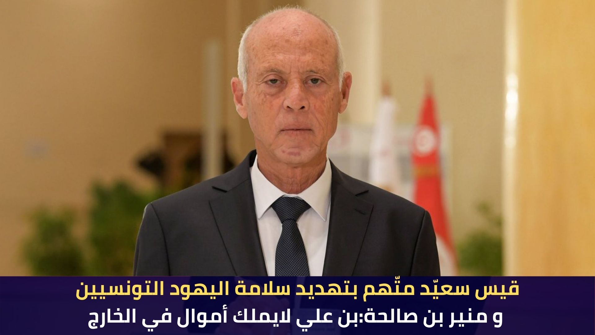 قيس سعيّد متّهم بتهديد سلامة اليهود التونسيين و منير بن صالحة:بن علي لايملك أموال في الخارج