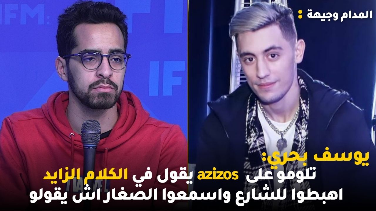 يوسف بحري: تلومو على  azizos يقول في الكلام الزايد اهبطوا للشارع واسمعوا الصغار اش يقولو