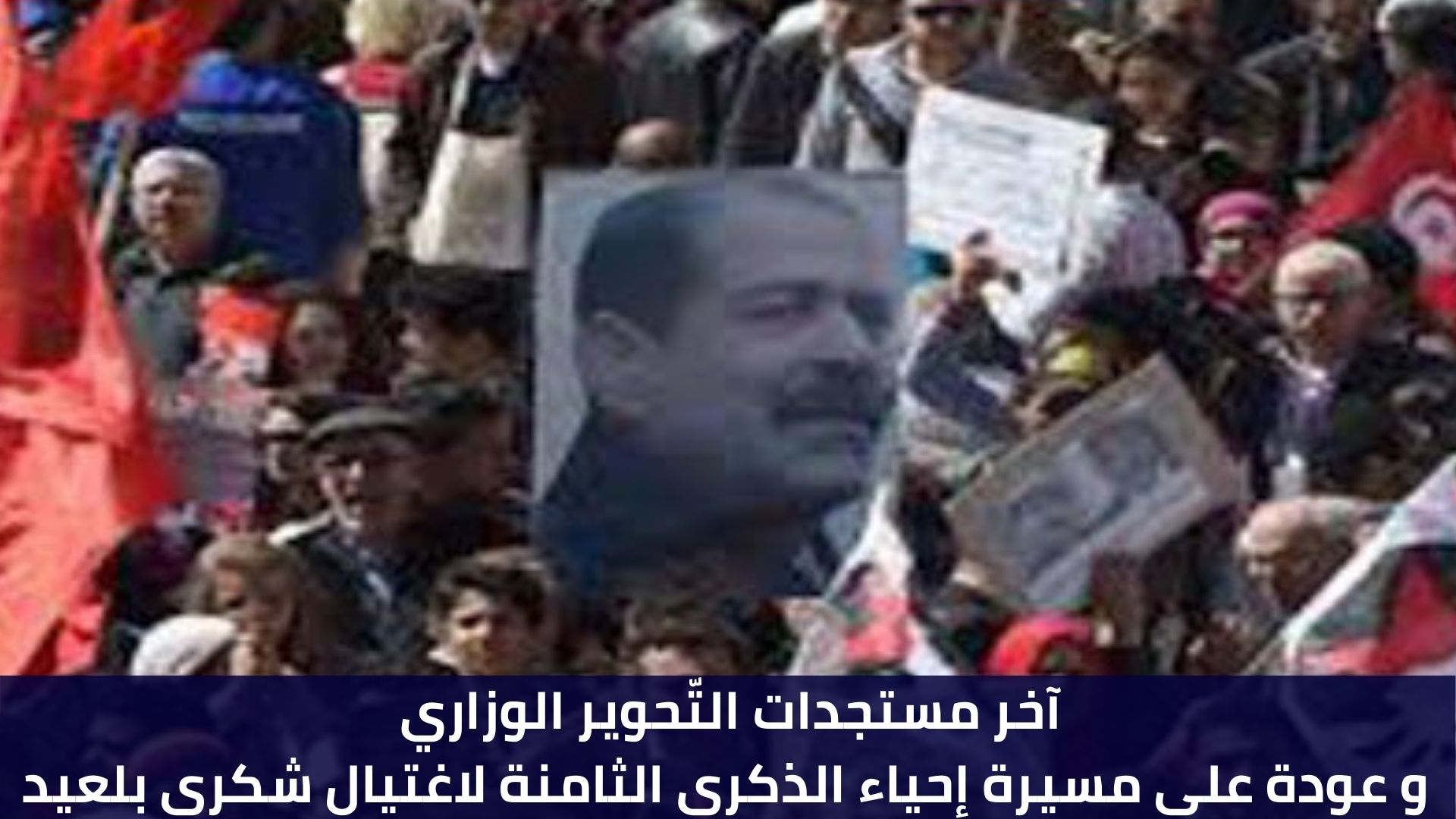 آخر مستجدات التّحوير الوزاري و عودة على مسيرة إحياء الذكرى الثامنة لاغتيال شكري بلعيد