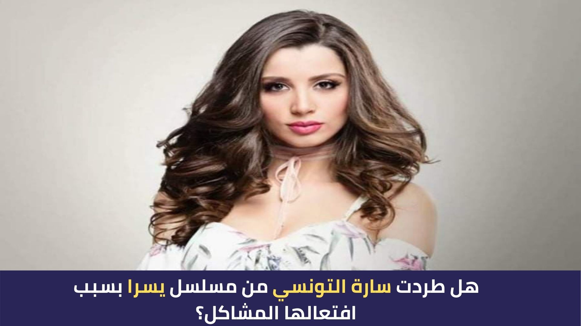 هل طردت سارة التونسي من مسلسل يسرا بسبب افتعالها المشاكل؟