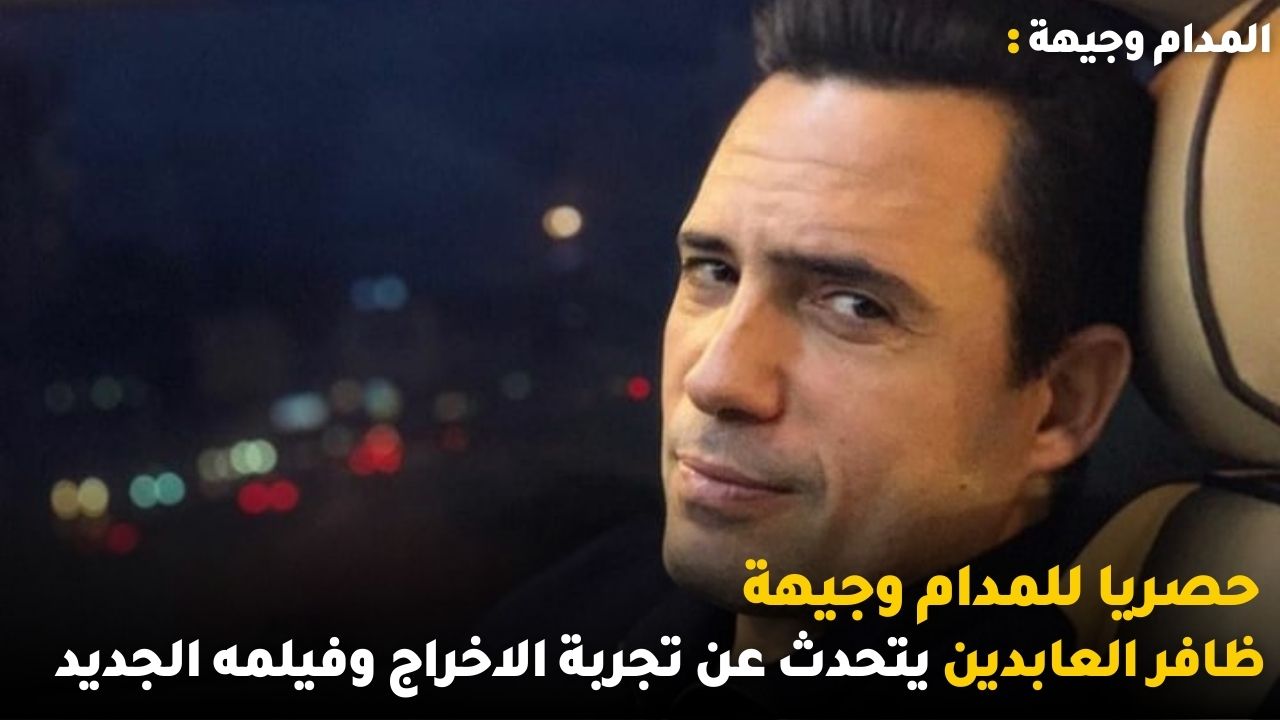 ظافر العابدين يتحدث حصريا للمدام وجيهة عن تجربة الاخراج وفيلمه الجديد