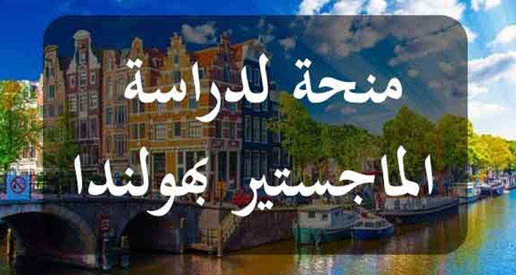 فتح باب الترشح للحصول على منح  جامعية للدراسة  في هولندا في مرحلة الماجستير والدكتوراه