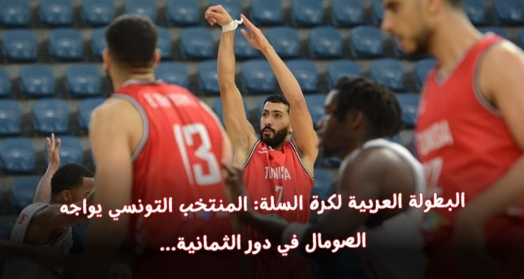 البطولة العربية لكرة السلة: المنتخب التونسي يواجه الصومال في دور الثمانية