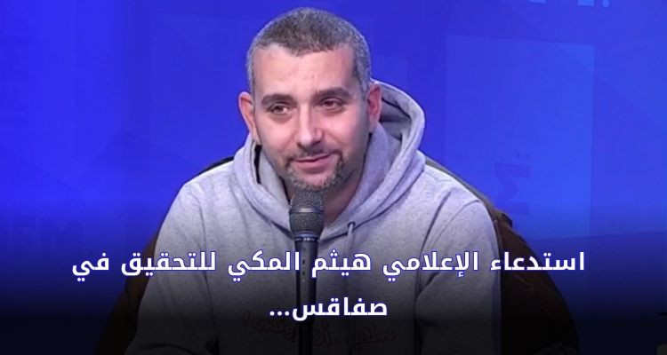 استدعاء الإعلامي هيثم المكي للتحقيق في صفاقس