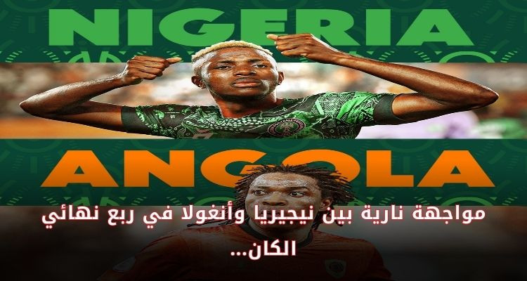 بالأرقام: مواجهة نارية بين نيجيريا وأنغولا في ربع نهائي كأس الأمم الإفريقية