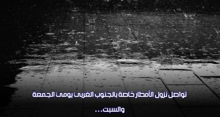 تواصل نزول الأمطار خاصة بالجنوب الغربي يومي الجمعة والسبت