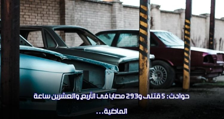 حوادث: 5 قتلى و293 مصابا في الأربع والعشرين ساعة الماضية 