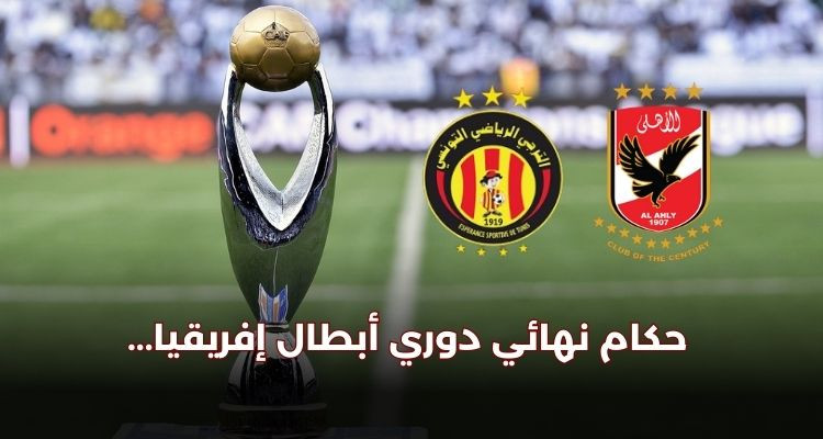 الإعلان عن حكمي ذهاب وإياب نهائي دوري الأبطال بين الترجي والأهلي