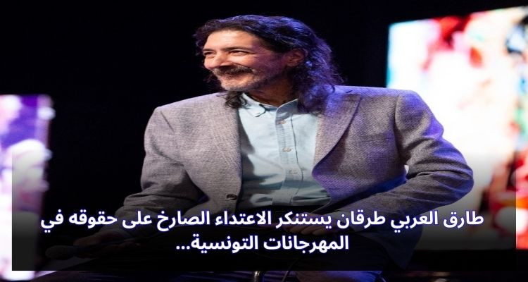 طارق العربي طرقان يستنكر الاعتداء الصارخ على حقوقه في المهرجانات التونسية