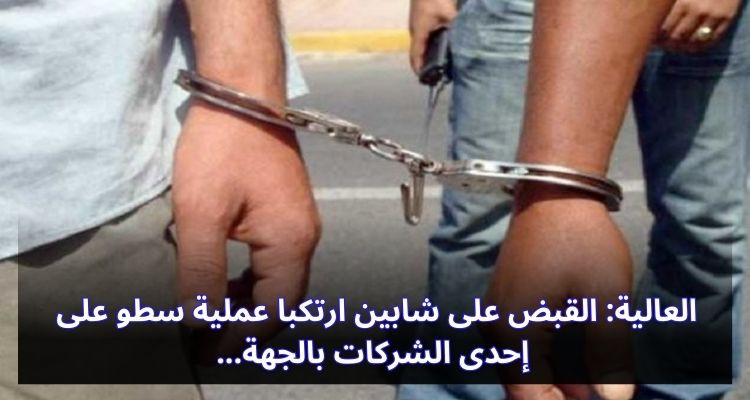 العالية: القبض على شابين ارتكبا عملية سطو على إحدى الشركات بالجهة