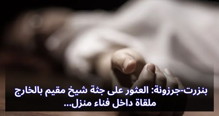 بنزرت-جرزونة: العثور على جثة شيخ مقيم بالخارج ملقاة داخل فناء منزل 
