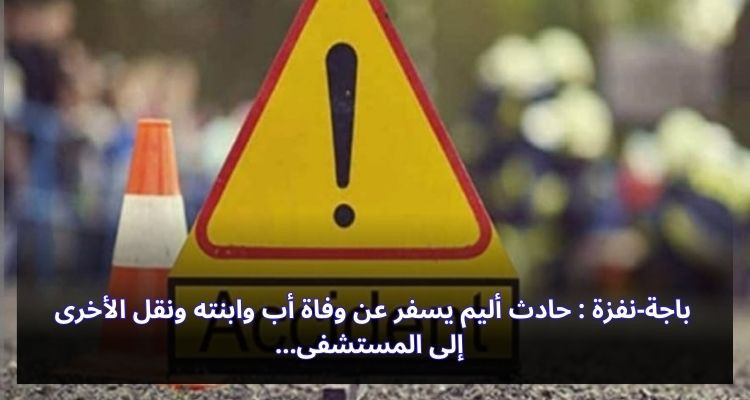 باجة-نفزة : حادث أليم يسفر عن وفاة أب وابنته ونقل الأخرى إلى المستشفى