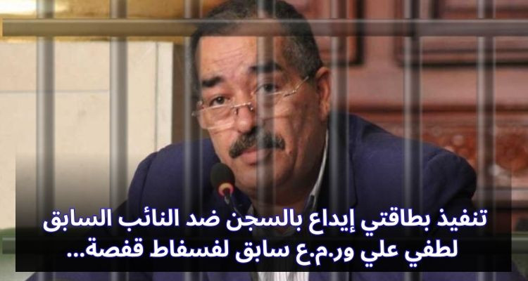 تنفيذ بطاقتي إيداع بالسجن ضد النائب السابق لطفي علي ور.م.ع سابق لفسفاط قفصة