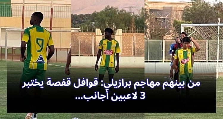 من بينهم مهاجم برازيلي: قوافل قفصة يختبر 3 لاعبين أجانب