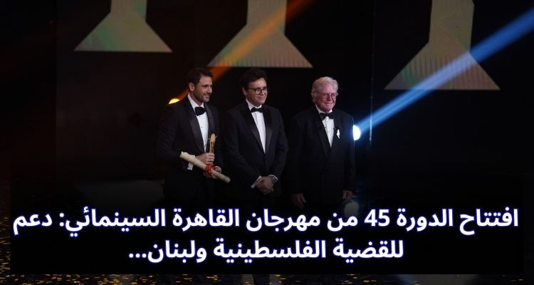 افتتاح الدورة 45 من مهرجان القاهرة السينمائي: دعم للقضية الفلسطينية ولبنان