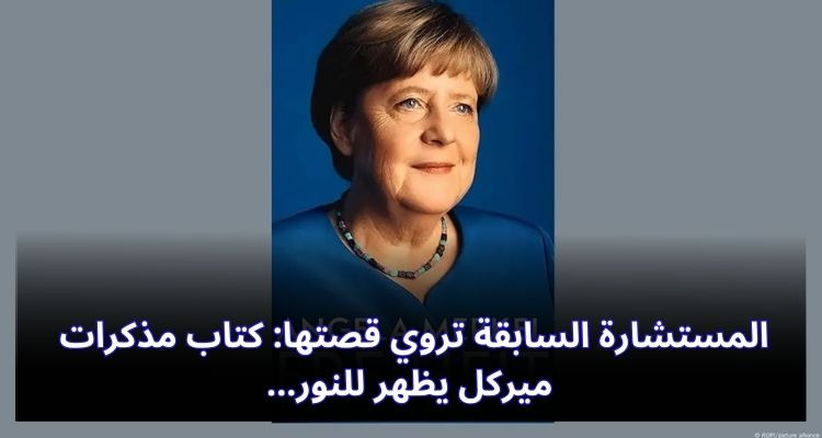 المستشارة السابقة تروي قصتها: كتاب مذكرات ميركل يظهر للنور