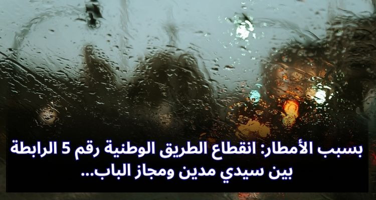 بسبب الأمطار: انقطاع الطريق الوطنية رقم 5 الرابطة بين سيدي مدين ومجاز الباب