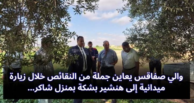 والي صفاقس يعاين جملة من النقائص خلال زيارة ميدانية إلى هنشير بشكة بمنزل شاكر 