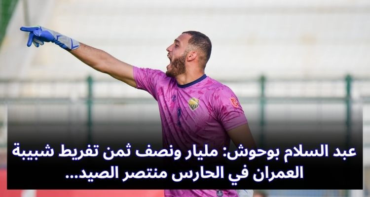 عبد السلام بوحوش: مليار ونصف ثمن تفريط شبيبة العمران في الحارس منتصر الصيد