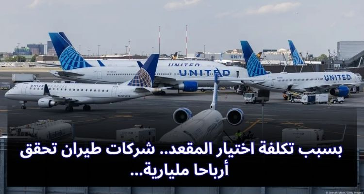 بسبب تكلفة اختيار المقعد.. شركات طيران تحقق أرباحا مليارية