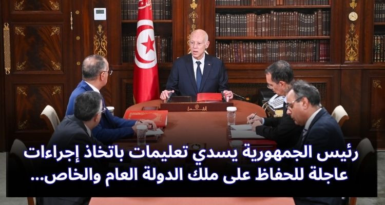رئيس الجمهورية يسدي تعليمات باتخاذ إجراءات عاجلة للحفاظ على ملك الدولة العام والخاص