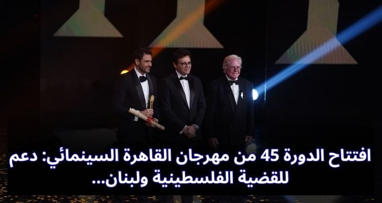 افتتاح الدورة 45 من مهرجان القاهرة السينمائي: دعم للقضية الفلسطينية ولبنان