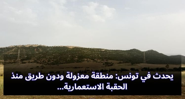 يحدث في تونس: منطقة معزولة ودون طريق منذ الحقبة الاستعمارية