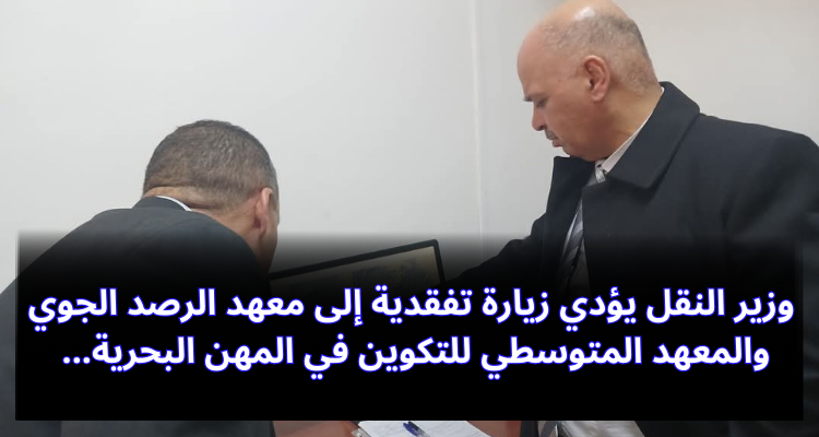 وزير النقل يؤدي زيارة إلى معهد الرصد الجوي ومعهد التكوين في المهن البحرية