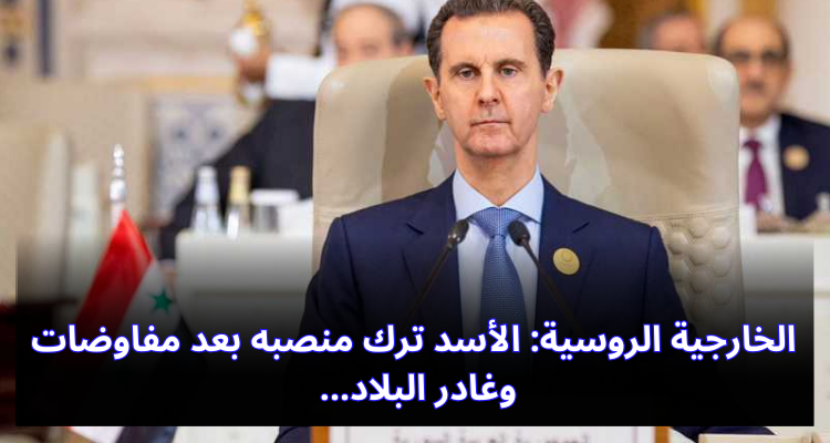 الخارجية الروسية: الأسد ترك منصبه بعد مفاوضات وغادر البلاد