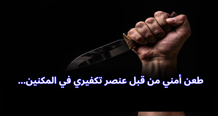 طعن أمني من قبل عنصر تكفيري في المكنين