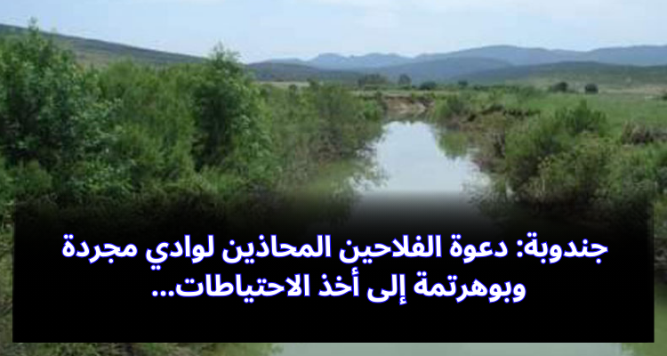 جندوبة: دعوة الفلاحين المحاذين لوادي مجردة وبوهرتمة  إلى أخذ الاحتياطات